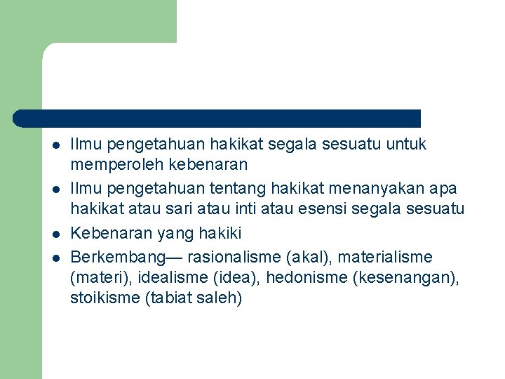 l l Ilmu pengetahuan hakikat segala sesuatu untuk memperoleh kebenaran Ilmu pengetahuan tentang hakikat