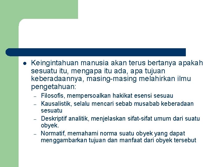 l Keingintahuan manusia akan terus bertanya apakah sesuatu itu, mengapa itu ada, apa tujuan