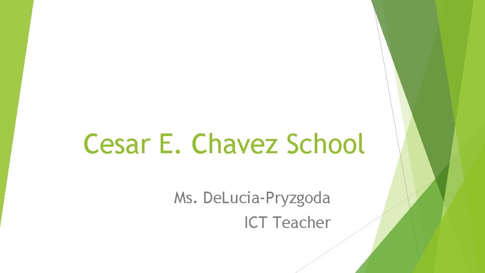 Cesar E. Chavez School Ms. De. Lucia-Pryzgoda ICT Teacher 