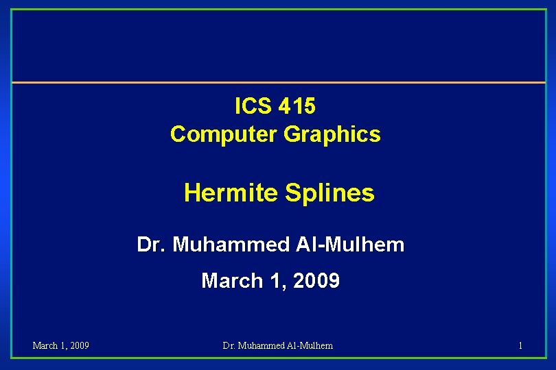 ICS 415 Computer Graphics Hermite Splines Dr. Muhammed Al-Mulhem March 1, 2009 Dr. Muhammed