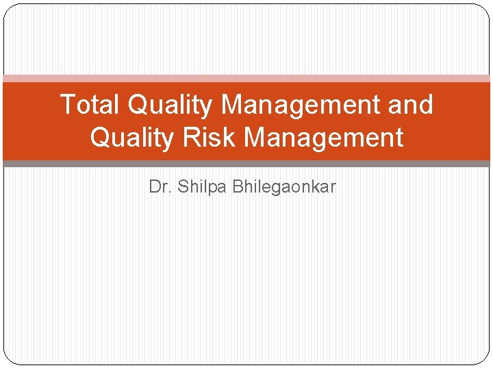 Total Quality Management and Quality Risk Management Dr. Shilpa Bhilegaonkar 