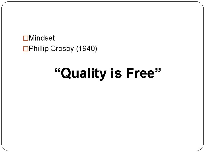 �Mindset �Phillip Crosby (1940) “Quality is Free” 