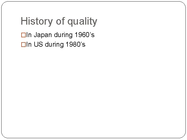 History of quality �In Japan during 1960’s �In US during 1980’s 