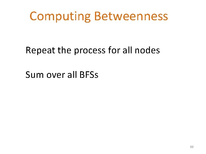 Computing Betweenness Repeat the process for all nodes Sum over all BFSs 88 