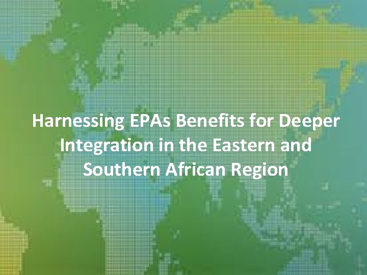Harnessing EPAs Benefits for Deeper Integration in the Eastern and Southern African Region 
