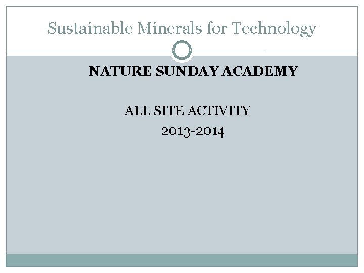 Sustainable Minerals for Technology NATURE SUNDAY ACADEMY ALL SITE ACTIVITY 2013 -2014 