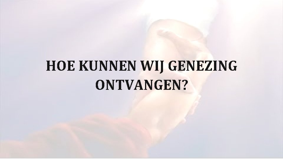 HOE KUNNEN WIJ GENEZING ONTVANGEN? HOE KUNNEN WIJ GENEZING ONTVANGEN?