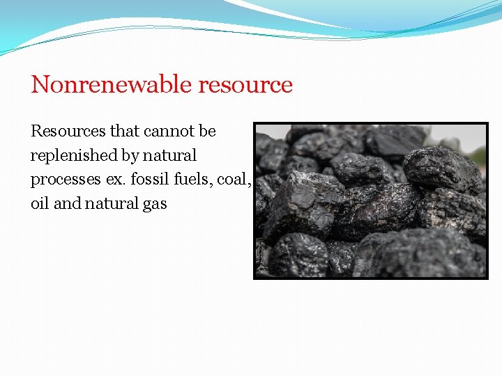 Nonrenewable resource Resources that cannot be replenished by natural processes ex. fossil fuels, coal,