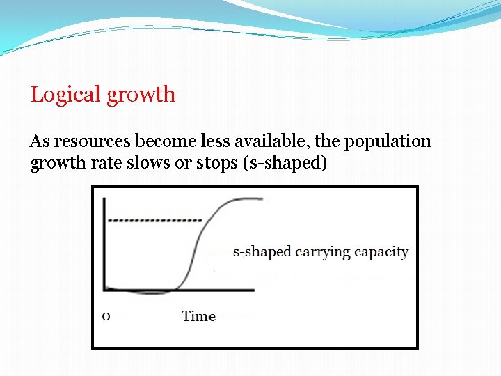 Logical growth As resources become less available, the population growth rate slows or stops