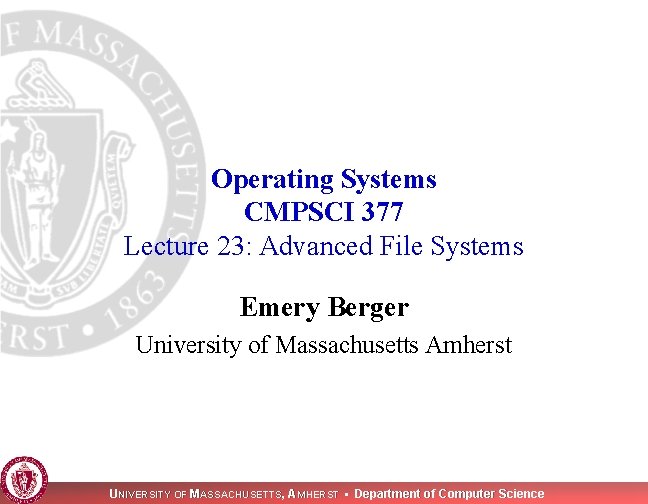 Operating Systems CMPSCI 377 Lecture 23: Advanced File Systems Emery Berger University of Massachusetts