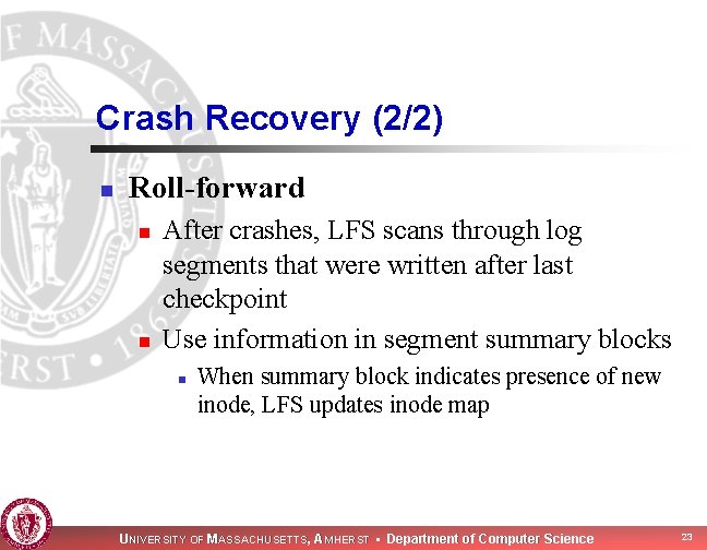 Crash Recovery (2/2) n Roll-forward n n After crashes, LFS scans through log segments