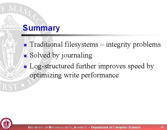 Summary n n n Traditional filesystems – integrity problems Solved by journaling Log-structured further