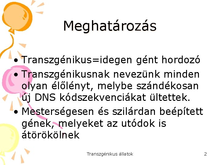 Meghatározás • Transzgénikus=idegen gént hordozó • Transzgénikusnak nevezünk minden olyan élőlényt, melybe szándékosan új