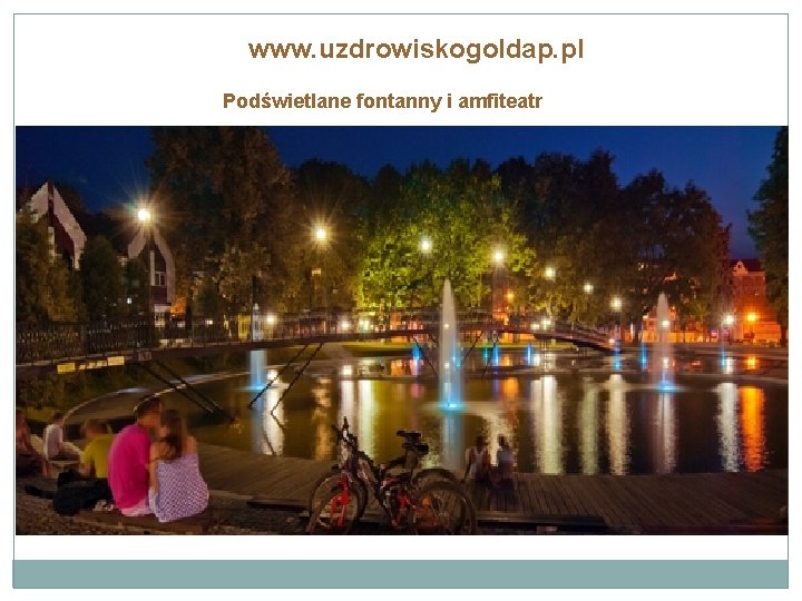 www. uzdrowiskogoldap. pl Podświetlane fontanny i amfiteatr 