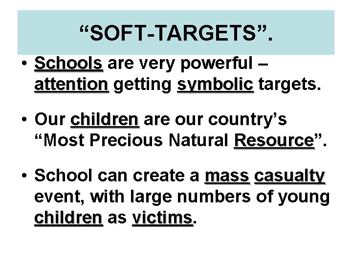 “SOFT-TARGETS”. • Schools are very powerful – attention getting symbolic targets. • Our children