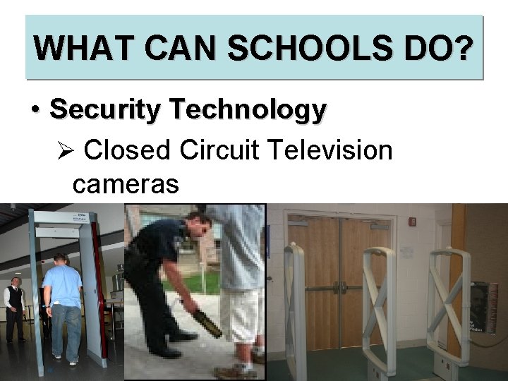 WHAT CAN SCHOOLS DO? • Security Technology Ø Closed Circuit Television cameras ØMetal Detectors