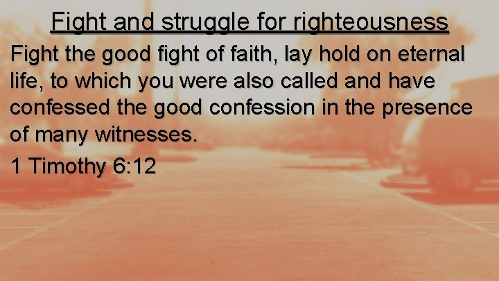 Fight and struggle for righteousness Fight the good fight of faith, lay hold on