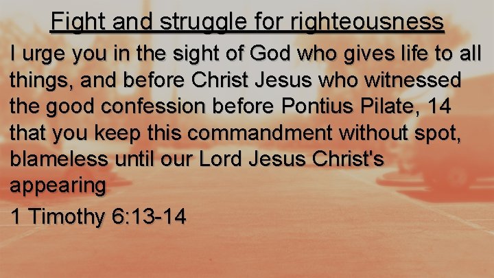 Fight and struggle for righteousness I urge you in the sight of God who