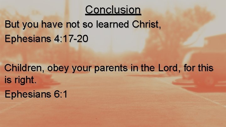 Conclusion But you have not so learned Christ, Ephesians 4: 17 -20 Children, obey