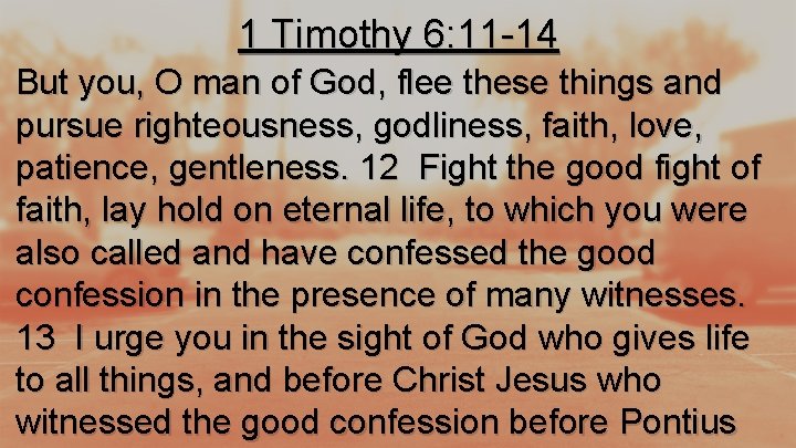 1 Timothy 6: 11 -14 But you, O man of God, flee these things