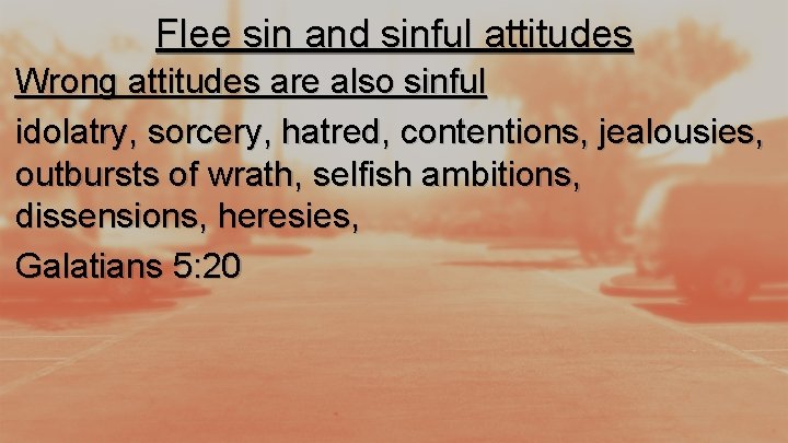 Flee sin and sinful attitudes Wrong attitudes are also sinful idolatry, sorcery, hatred, contentions,