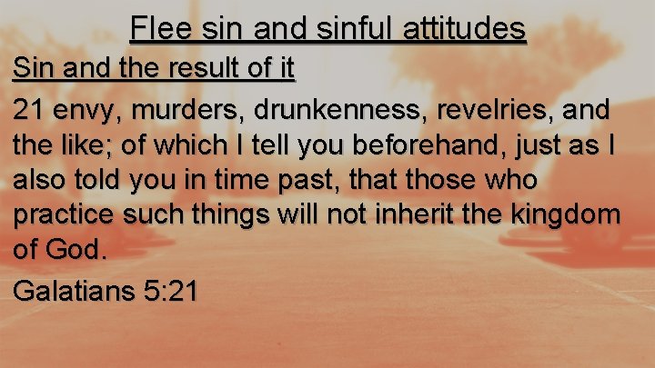 Flee sin and sinful attitudes Sin and the result of it 21 envy, murders,