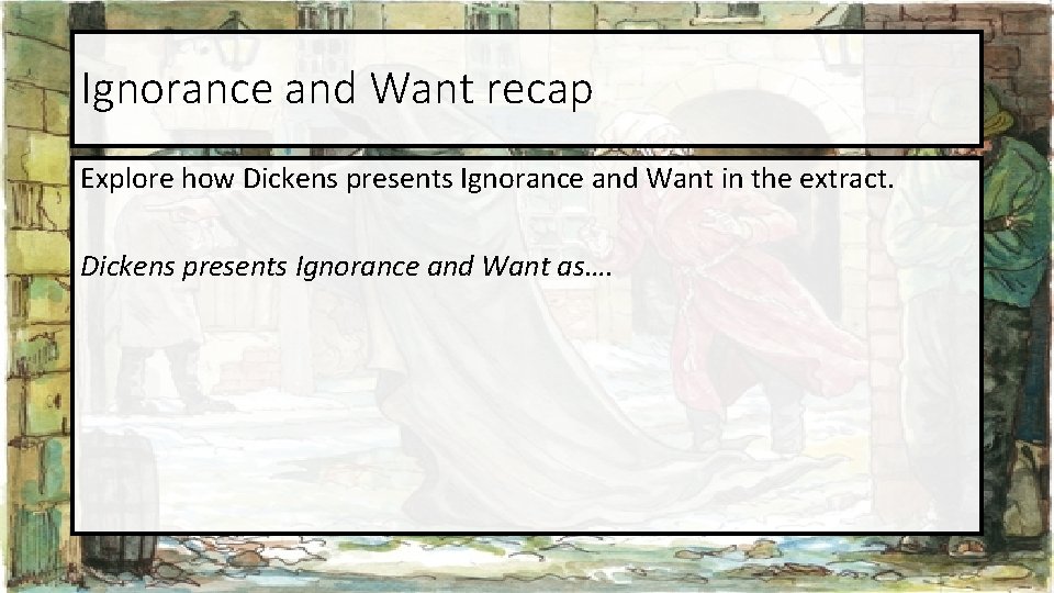 Ignorance and Want recap Explore how Dickens presents Ignorance and Want in the extract. Ignorance and Want recap Explore how Dickens presents Ignorance and Want in the extract.