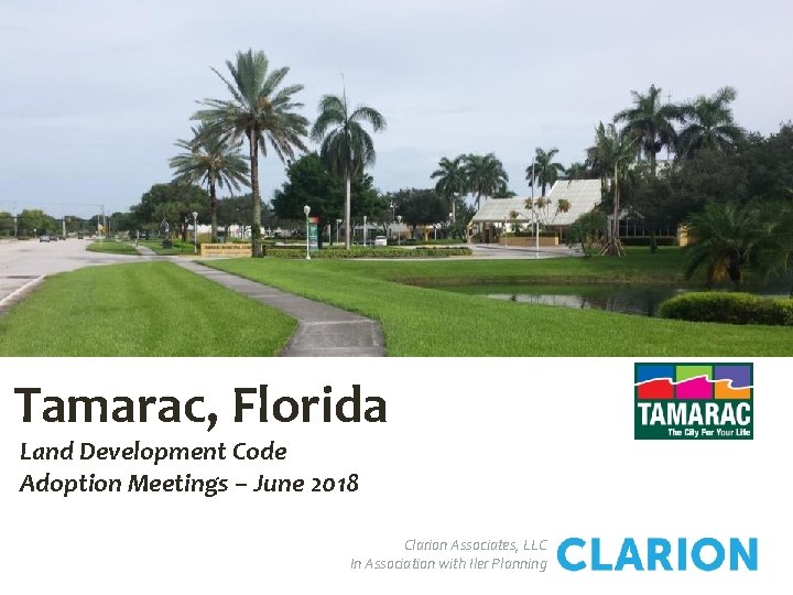 Tamarac, Florida Land Development Code Adoption Meetings – June 2018 Clarion Associates, LLC In