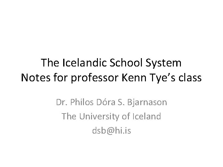 The Icelandic School System Notes for professor Kenn Tye’s class Dr. Philos Dóra S.