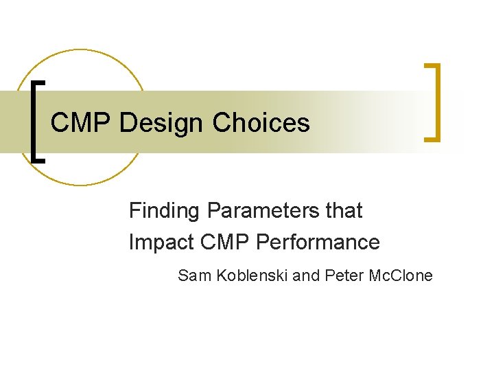 CMP Design Choices Finding Parameters that Impact CMP Performance Sam Koblenski and Peter Mc.