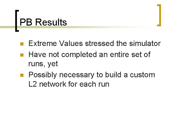 PB Results n n n Extreme Values stressed the simulator Have not completed an