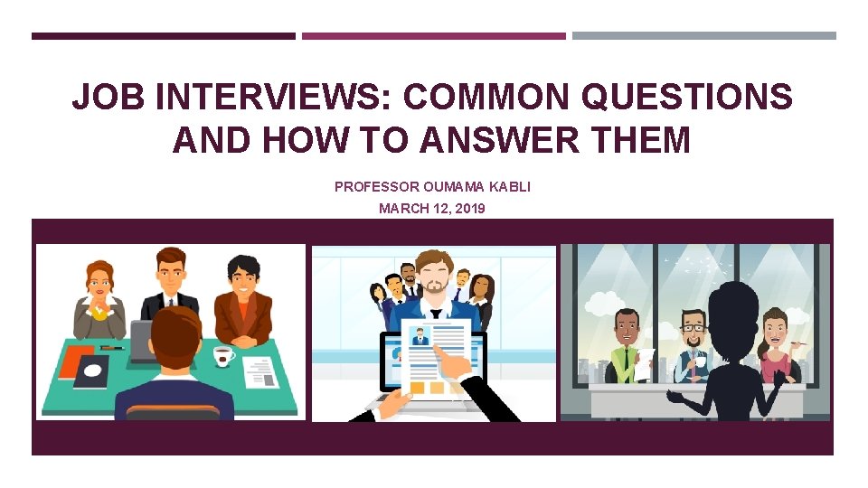 JOB INTERVIEWS: COMMON QUESTIONS AND HOW TO ANSWER THEM PROFESSOR OUMAMA KABLI MARCH 12,