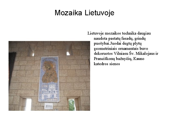 Mozaika Lietuvoje mozaikos technika daugiau naudota pastatų fasadų, grindų puošybai. Juodai degtų plytų geometriniais