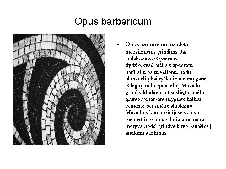 Opus barbaricum • Opus barbaricum naudota mozaikinėms grindims. Jas sudėliodavo iš įvairaus dydžio, kvadratėliais