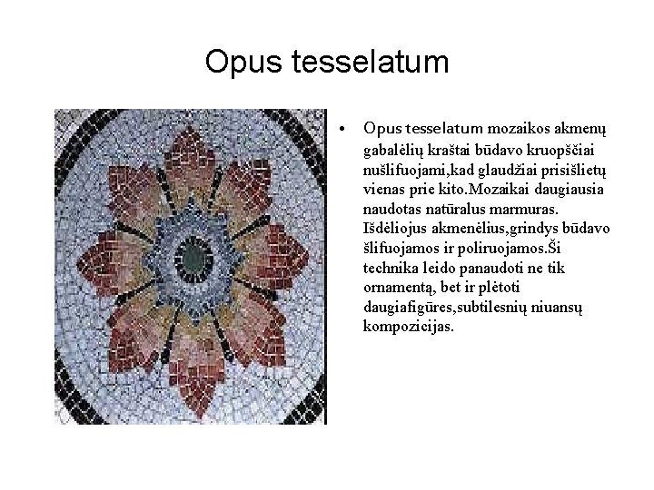 Opus tesselatum • Opus tesselatum mozaikos akmenų gabalėlių kraštai būdavo kruopščiai nušlifuojami, kad glaudžiai
