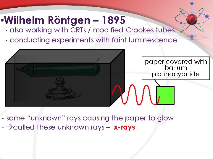  • Wilhelm Röntgen – 1895 • • also working with CRTs / modified