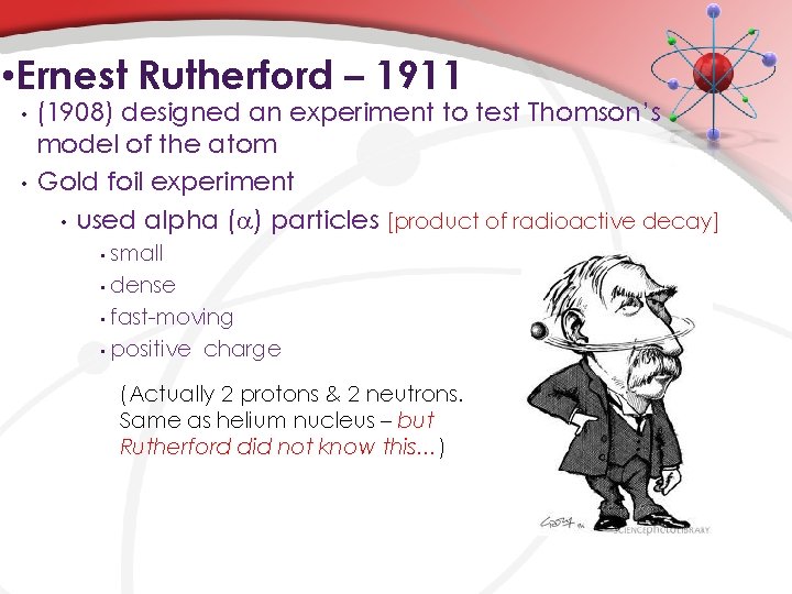  • Ernest Rutherford – 1911 • • (1908) designed an experiment to test