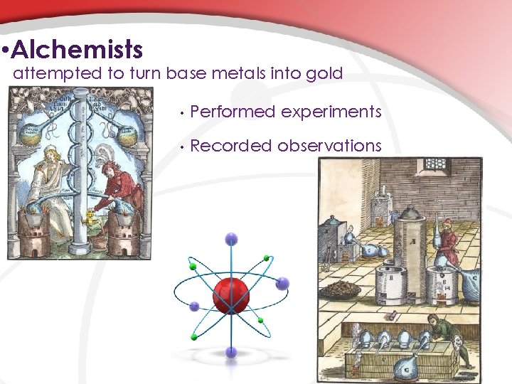  • Alchemists attempted to turn base metals into gold • Performed experiments •
