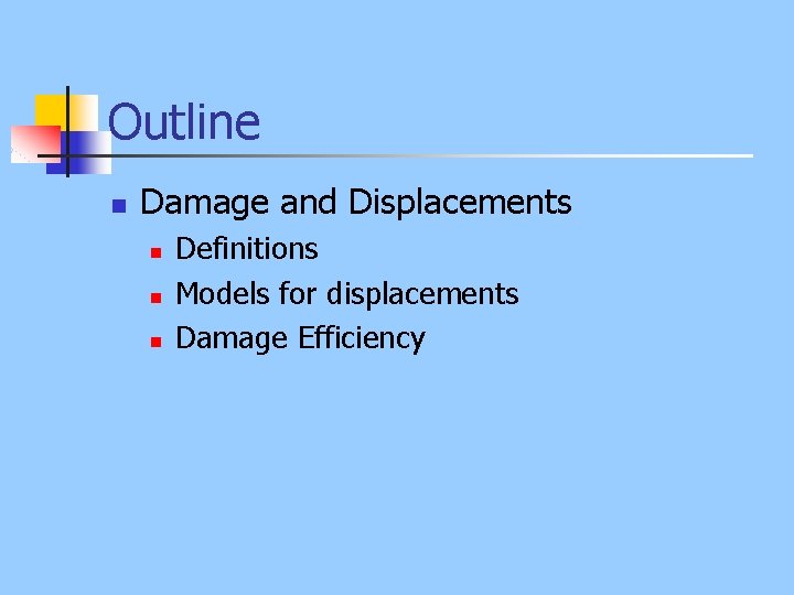 Outline n Damage and Displacements n n n Definitions Models for displacements Damage Efficiency