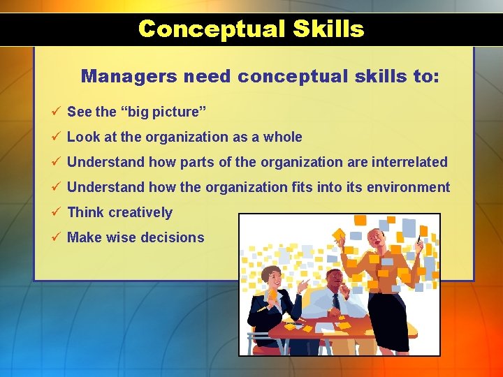 Conceptual Skills Managers need conceptual skills to: ü See the “big picture” ü Look