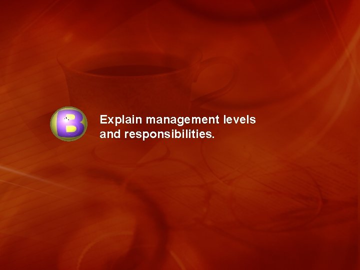 Explain management levels and responsibilities. 