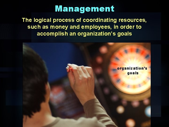 Management The logical process of coordinating resources, such as money and employees, in order