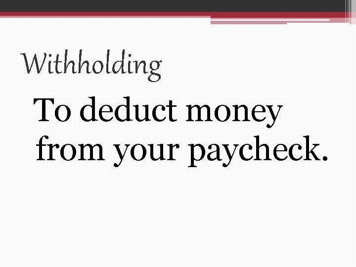 Withholding To deduct money from your paycheck. 