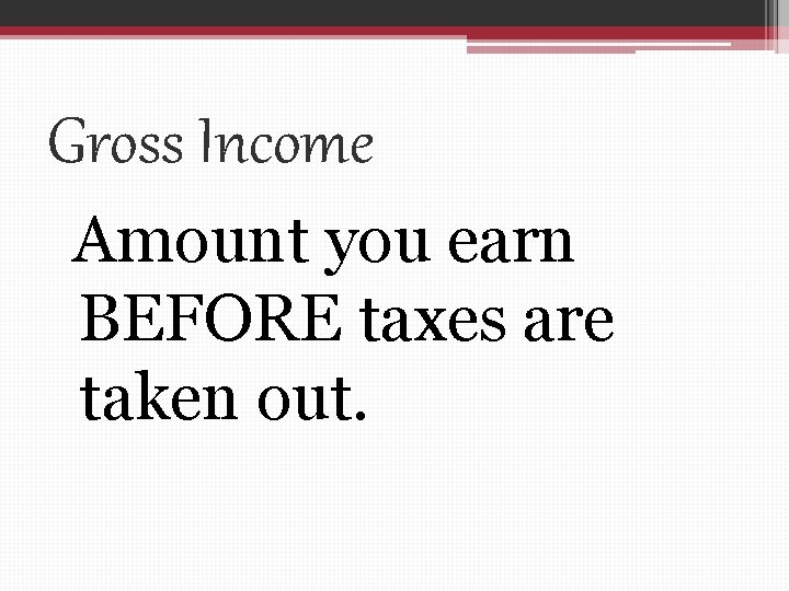 Gross Income Amount you earn BEFORE taxes are taken out. 