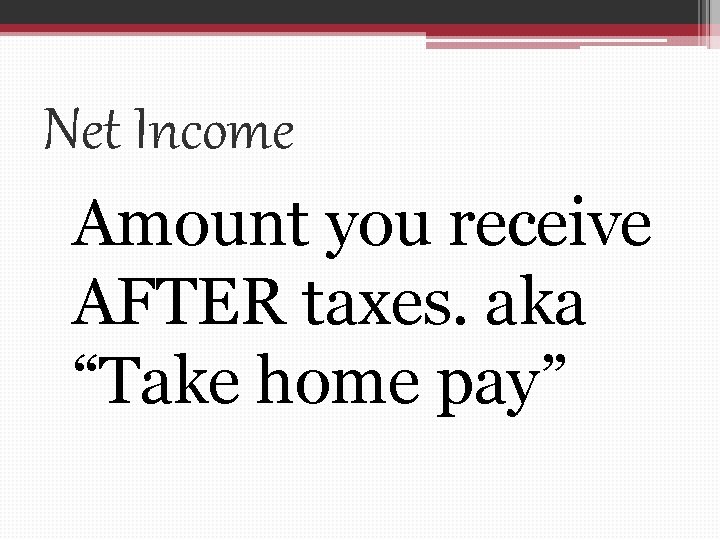 Net Income Amount you receive AFTER taxes. aka “Take home pay” 