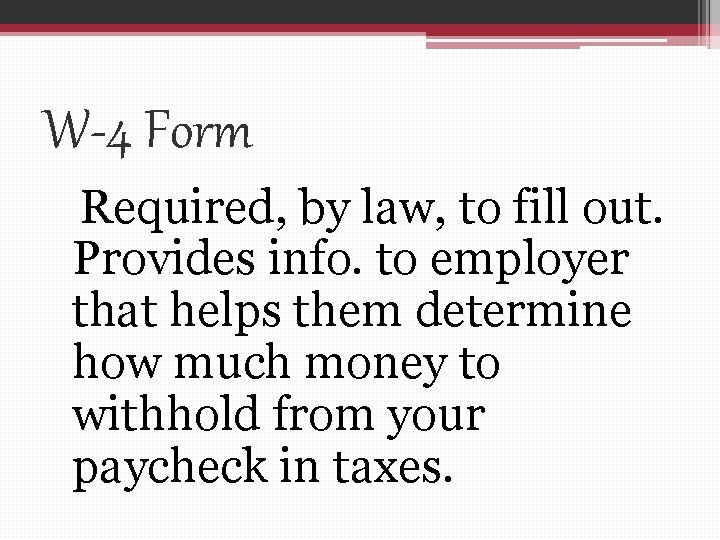 W-4 Form Required, by law, to fill out. Provides info. to employer that helps