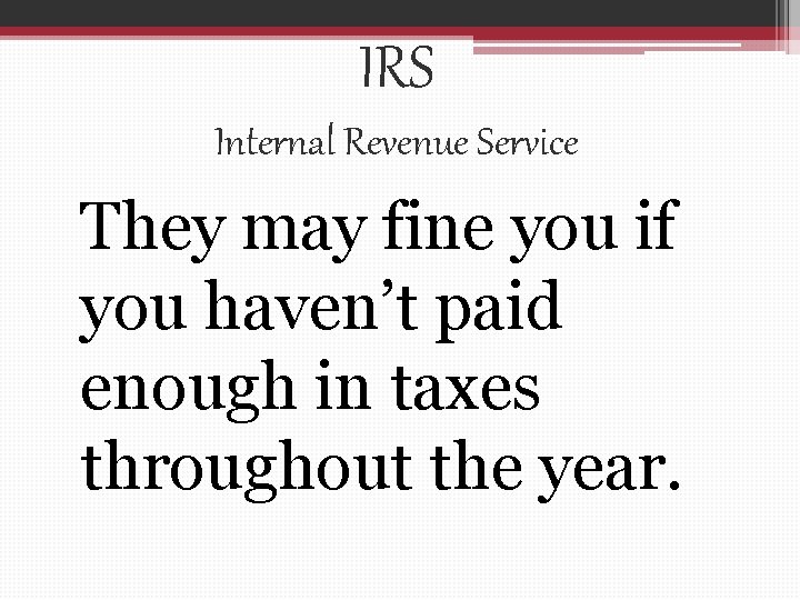 IRS Internal Revenue Service They may fine you if you haven’t paid enough in