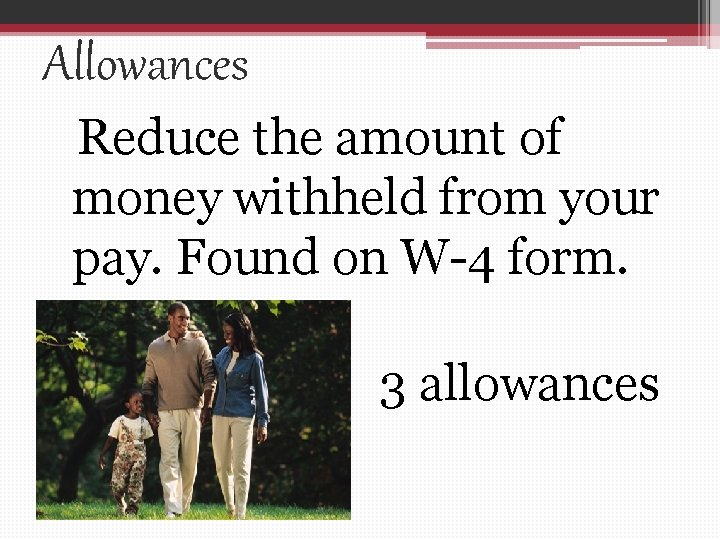 Allowances Reduce the amount of money withheld from your pay. Found on W-4 form.