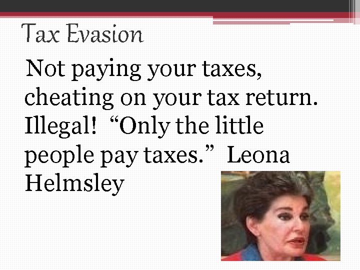 Tax Evasion Not paying your taxes, cheating on your tax return. Illegal! “Only the