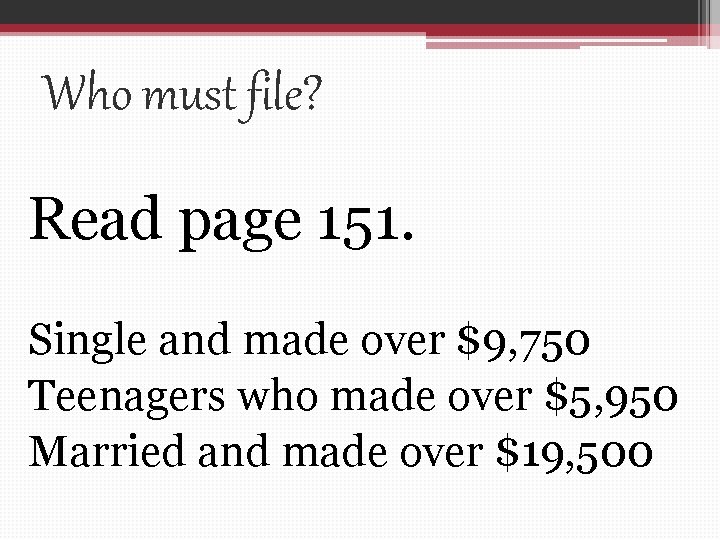 Who must file? Read page 151. Single and made over $9, 750 Teenagers who